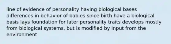 line of evidence of personality having biological bases differences in behavior of babies since birth have a biological basis lays foundation for later personality traits develops mostly from biological systems, but is modified by input from the environment