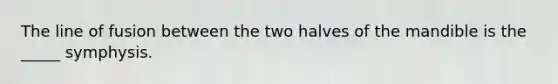 The line of fusion between the two halves of the mandible is the _____ symphysis.