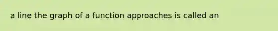 a line the graph of a function approaches is called an