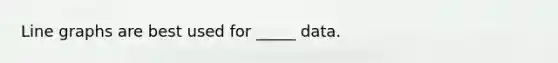 Line graphs are best used for _____ data.