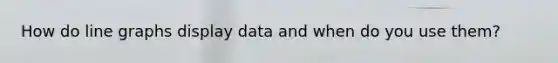 How do line graphs display data and when do you use them?