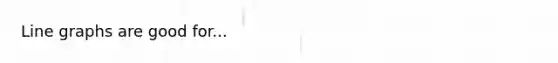 <a href='https://www.questionai.com/knowledge/kniFQ2mooH-line-graphs' class='anchor-knowledge'>line graphs</a> are good for...