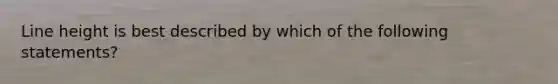 Line height is best described by which of the following statements?