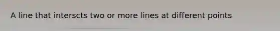 A line that interscts two or more lines at different points