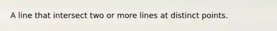 A line that intersect two or more lines at distinct points.