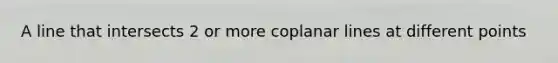 A line that intersects 2 or more coplanar lines at different points