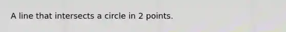 A line that intersects a circle in 2 points.