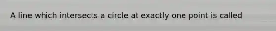 A line which intersects a circle at exactly one point is called