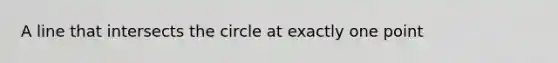 A line that intersects the circle at exactly one point