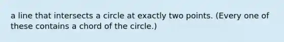 a line that intersects a circle at exactly two points. (Every one of these contains a chord of the circle.)