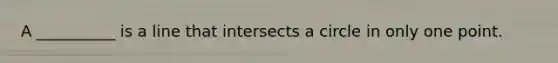 A __________ is a line that intersects a circle in only one point.