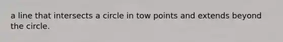 a line that intersects a circle in tow points and extends beyond the circle.