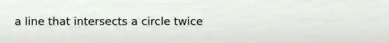 a line that intersects a circle twice