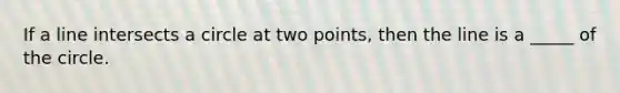 If a line intersects a circle at two points, then the line is a _____ of the circle.