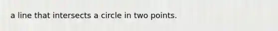 a line that intersects a circle in two points.