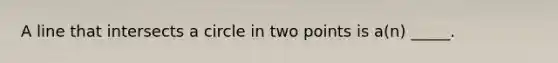 A line that intersects a circle in two points is a(n) _____.