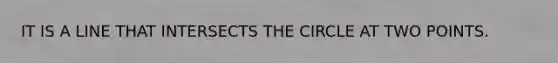 IT IS A LINE THAT INTERSECTS THE CIRCLE AT TWO POINTS.