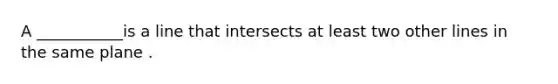 A ___________is a line that intersects at least two other lines in the same plane .