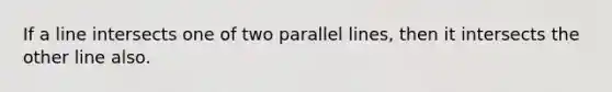 If a line intersects one of two <a href='https://www.questionai.com/knowledge/kmhV0cfzq2-parallel-lines' class='anchor-knowledge'>parallel lines</a>, then it intersects the other line also.