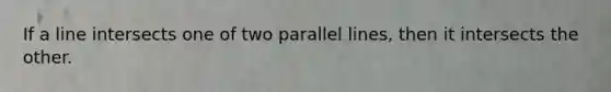 If a line intersects one of two parallel lines, then it intersects the other.