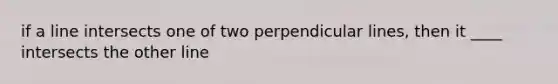 if a line intersects one of two perpendicular lines, then it ____ intersects the other line