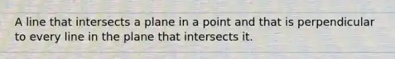 A line that intersects a plane in a point and that is perpendicular to every line in the plane that intersects it.