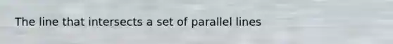 The line that intersects a set of parallel lines