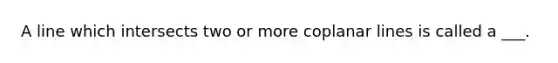 A line which intersects two or more coplanar lines is called a ___.