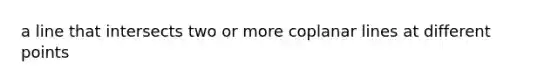 a line that intersects two or more coplanar lines at different points