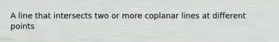 A line that intersects two or more coplanar lines at different points