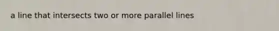 a line that intersects two or more parallel lines