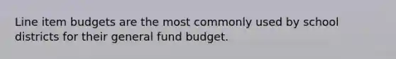 Line item budgets are the most commonly used by school districts for their general fund budget.