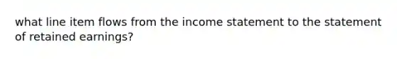 what line item flows from the income statement to the statement of retained earnings?