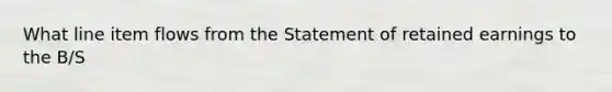 What line item flows from the Statement of retained earnings to the B/S