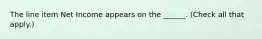 The line item Net Income appears on the ______. (Check all that apply.)