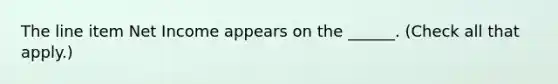 The line item Net Income appears on the ______. (Check all that apply.)