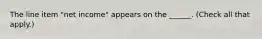 The line item "net income" appears on the ______. (Check all that apply.)
