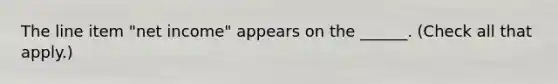 The line item "net income" appears on the ______. (Check all that apply.)