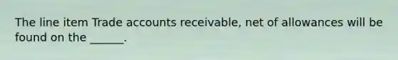 The line item Trade accounts receivable, net of allowances will be found on the ______.