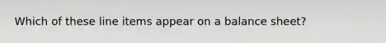 Which of these line items appear on a balance sheet?