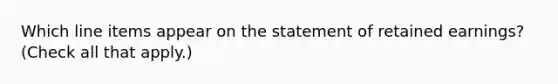 Which line items appear on the statement of retained earnings? (Check all that apply.)