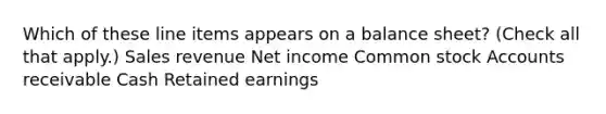 Which of these line items appears on a balance sheet? (Check all that apply.) Sales revenue Net income Common stock Accounts receivable Cash Retained earnings