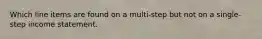 Which line items are found on a multi-step but not on a single-step income statement.