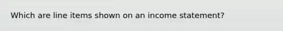 Which are line items shown on an income statement?