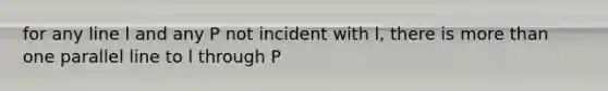 for any line l and any P not incident with l, there is more than one parallel line to l through P