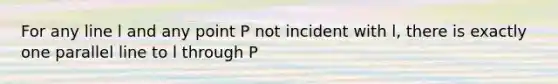 For any line l and any point P not incident with l, there is exactly one parallel line to l through P