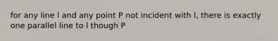 for any line l and any point P not incident with l, there is exactly one parallel line to l though P