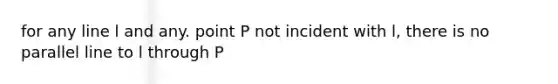 for any line l and any. point P not incident with l, there is no parallel line to l through P