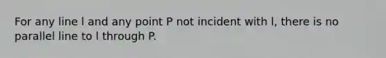 For any line l and any point P not incident with l, there is no parallel line to l through P.