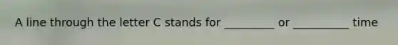 A line through the letter C stands for _________ or __________ time